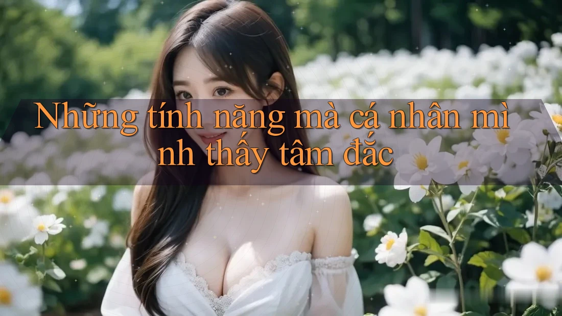 Những tính năng mà cá nhân mình thấy tâm đắc