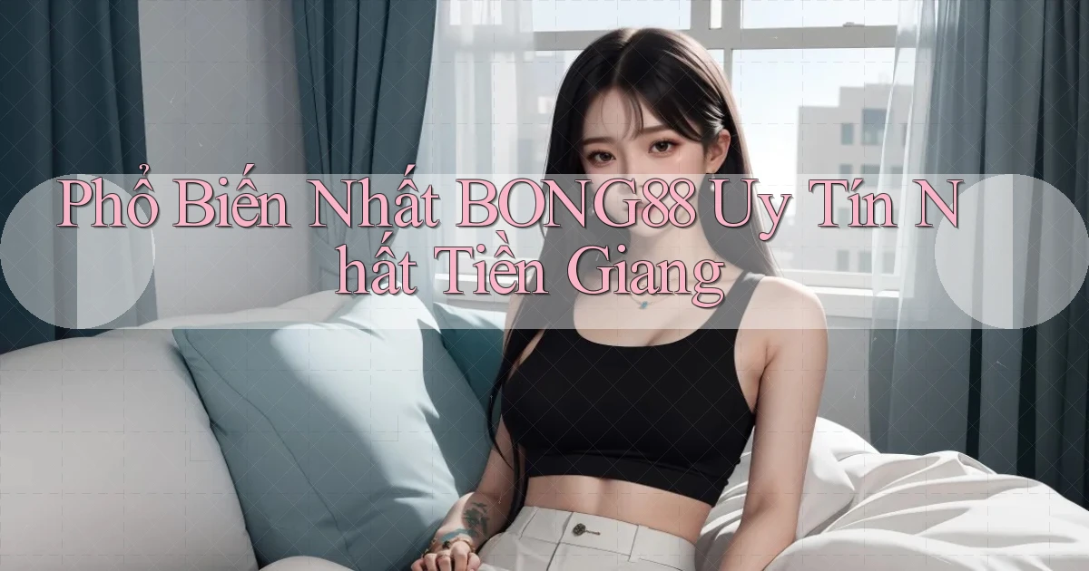 phổ biến nhất bong88 uy tín nhất Tiền Giang