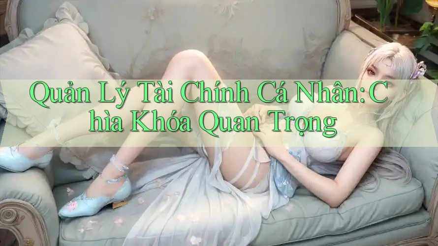 Quản Lý Tài Chính Cá Nhân: Chìa Khóa Quan Trọng