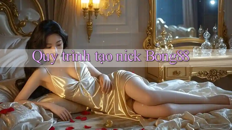 Quy trình tạo nick Bong88