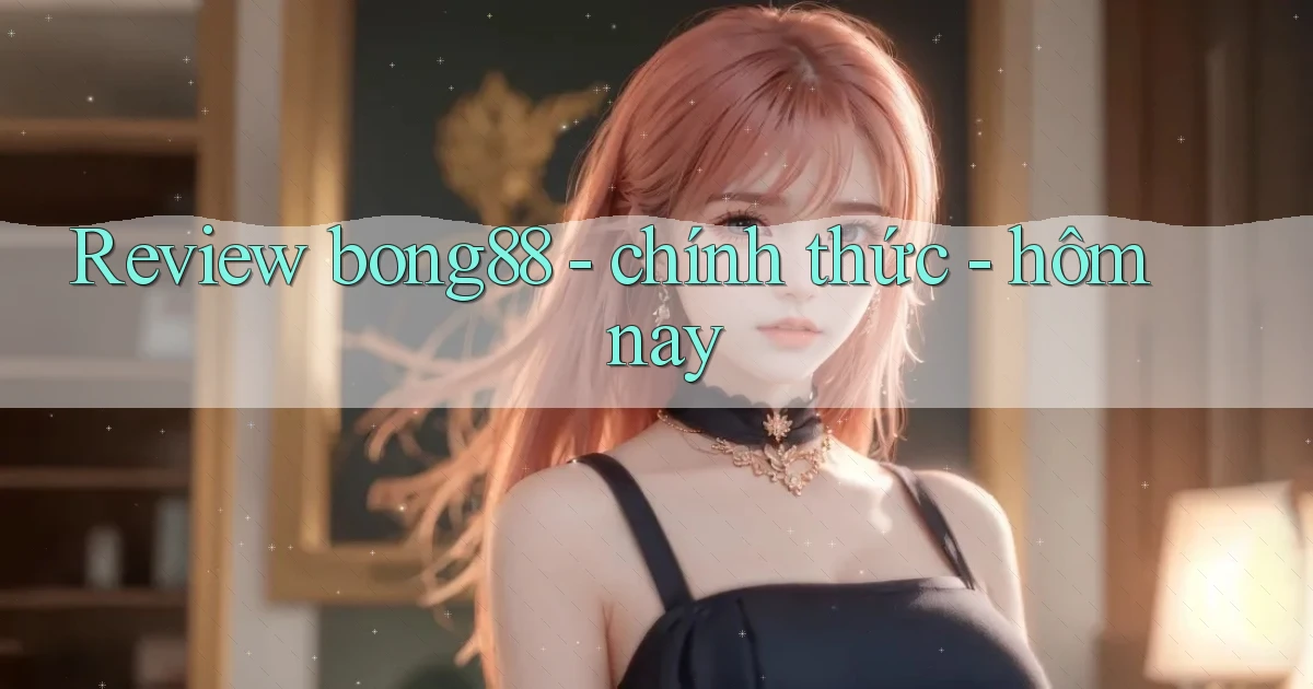 Review bong88   chính thức   hôm nay