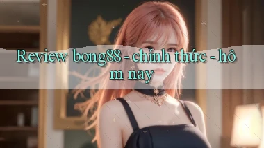 Review bong88   chính thức   hôm nay