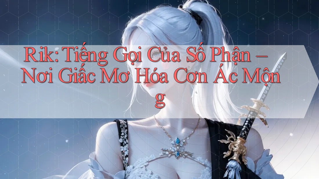 Rik: Tiếng Gọi Của Số Phận – Nơi Giấc Mơ Hóa Cơn Ác Mộng
