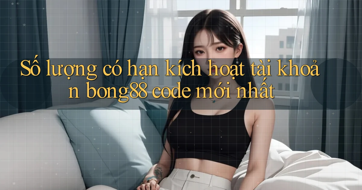 Số lượng có hạn kích hoạt tài khoản bong88 code mới nhất