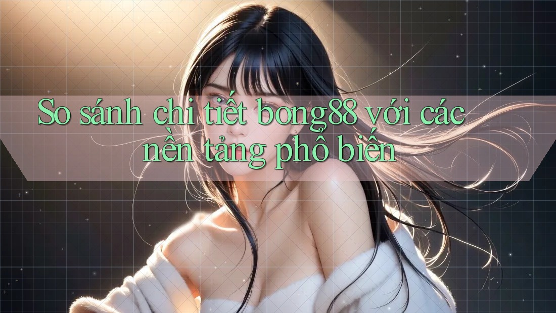 So sánh chi tiết bong88 với các nền tảng phổ biến So sánh chi tiết bong88 với các nền tảng phổ biến