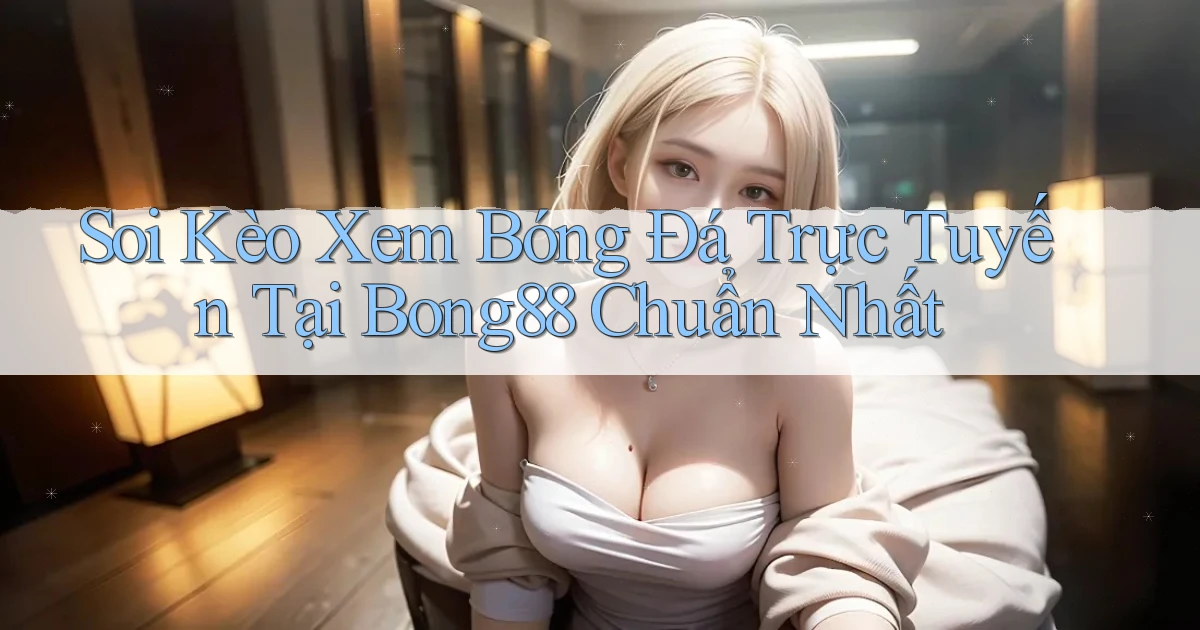 soi kèo xem bóng đá trực tuyến tại bong88 chuẩn nhất