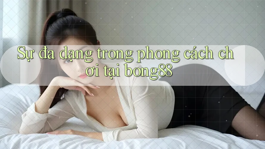 Sự đa dạng trong phong cách chơi tại bong88