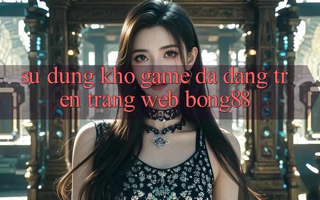 Sử dụng Kho Game Đa Dạng Trên Trang web Bong88