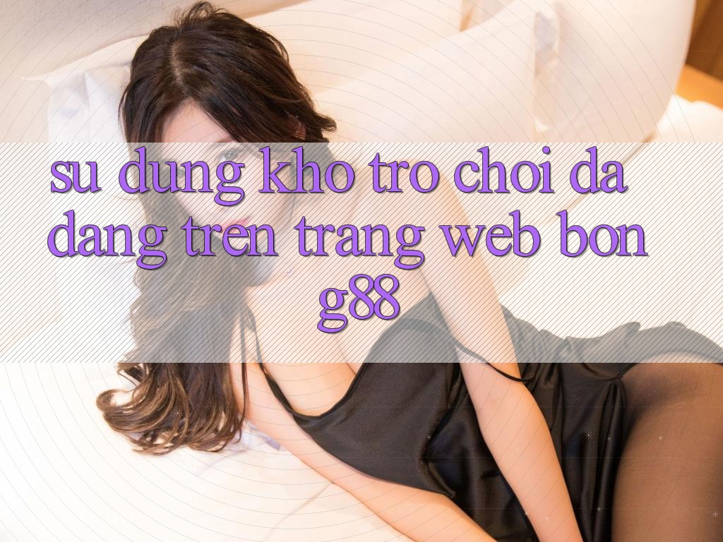 Sử dụng Kho Trò chơi Đa Dạng Trên Trang web Bong88 Sử dụng Kho Trò chơi Đa Dạng Trên Trang web Bong88