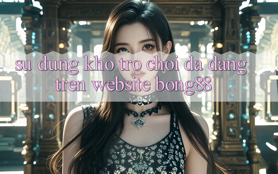Sử dụng Kho Trò chơi Đa Dạng Trên Website Bong88