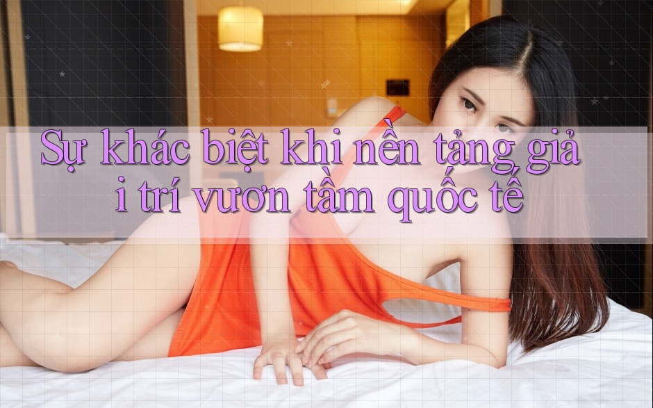 Sự khác biệt khi nền tảng giải trí vươn tầm quốc tế Sự khác biệt khi nền tảng giải trí vươn tầm quốc tế