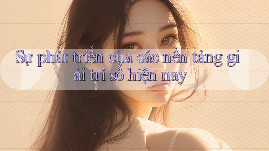 Sự phát triển của các nền tảng giải trí số hiện nay Sự phát triển của các nền tảng giải trí số hiện nay