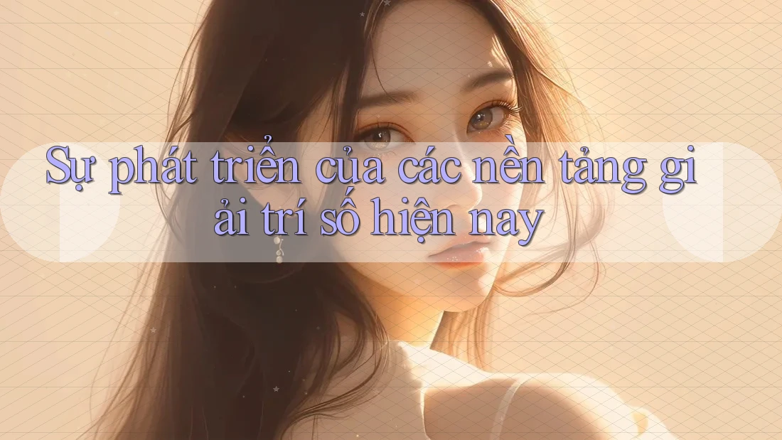 Sự phát triển của các nền tảng giải trí số hiện nay Sự phát triển của các nền tảng giải trí số hiện nay