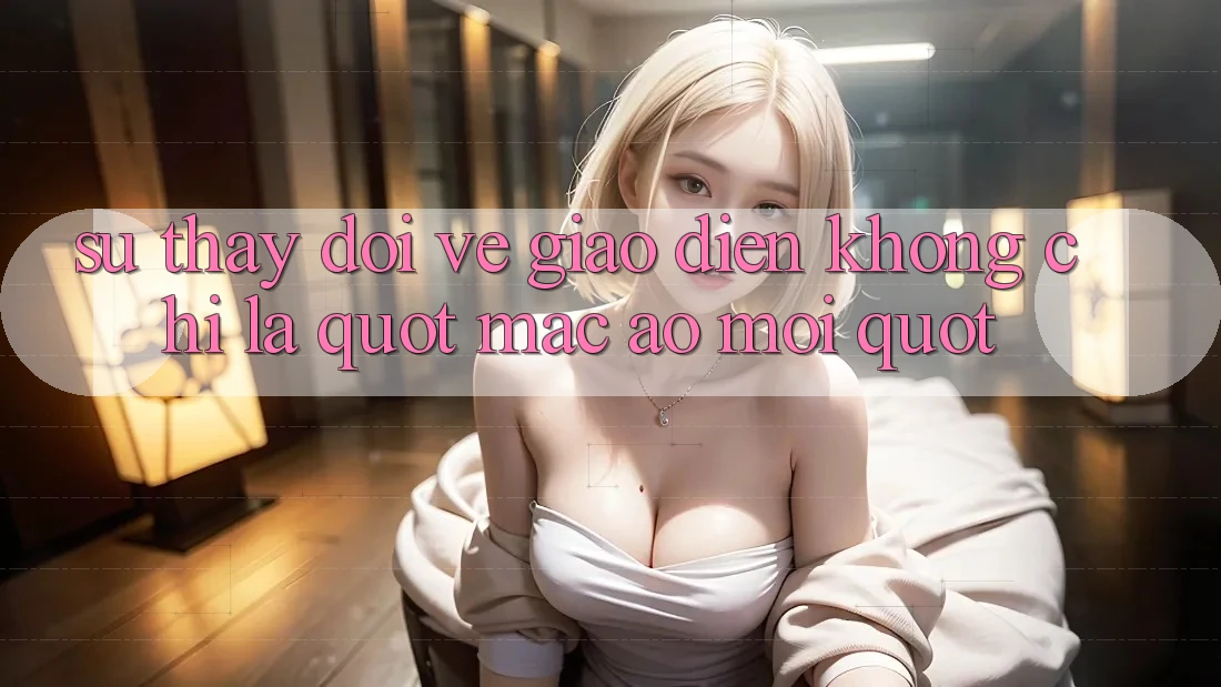 Sự thay đổi về giao diện: Không chỉ là " mặc áo mới"
