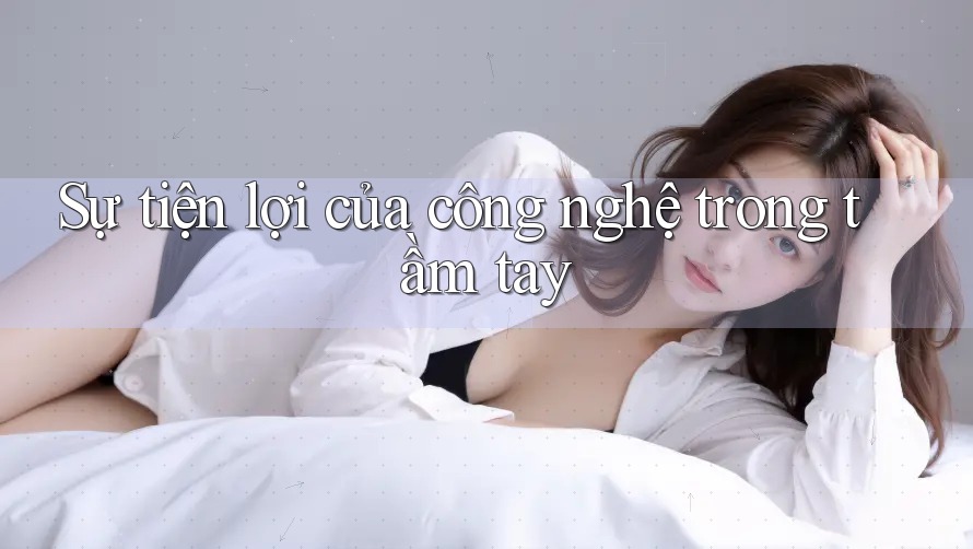 Sự tiện lợi của công nghệ trong tầm tay Sự tiện lợi của công nghệ trong tầm tay