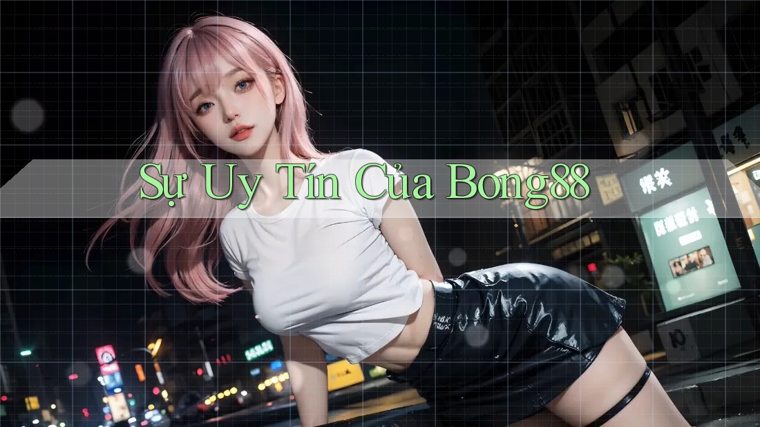 Sự Uy Tín Của Bong88