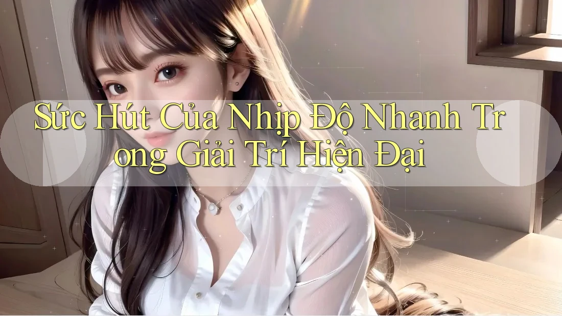 Sức Hút Của Nhịp Độ Nhanh Trong Giải Trí Hiện Đại Sức Hút Của Nhịp Độ Nhanh Trong Giải Trí Hiện Đại