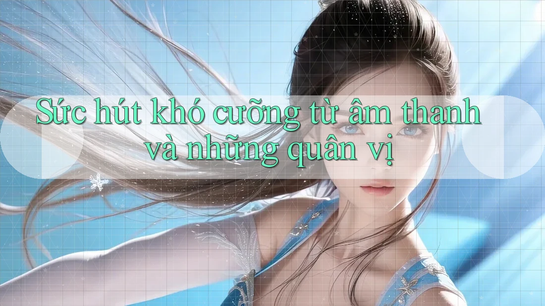 Sức hút khó cưỡng từ âm thanh và những quân vị