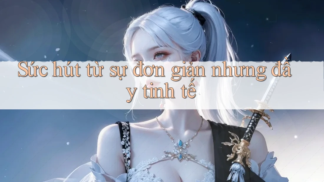 Sức hút từ sự đơn giản nhưng đầy tinh tế