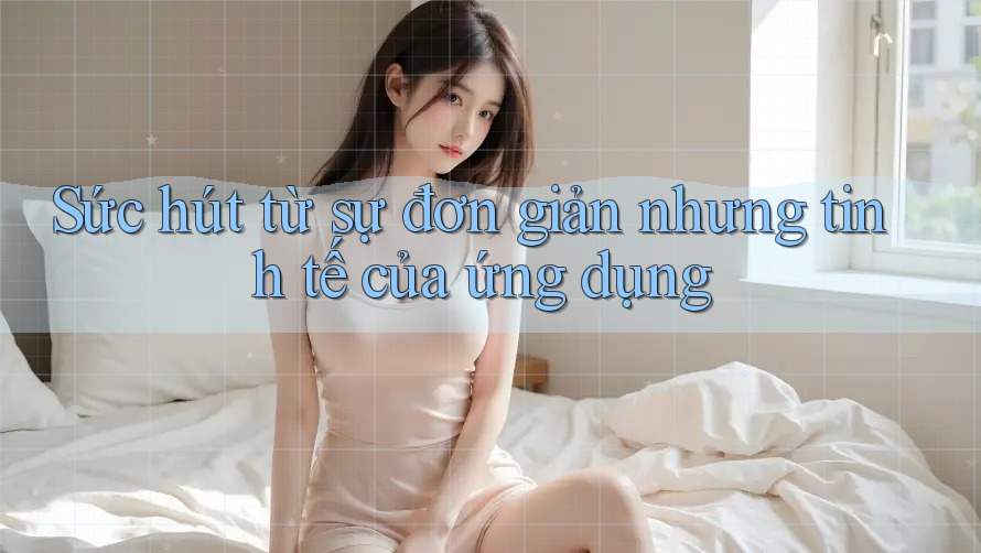 Sức hút từ sự đơn giản nhưng tinh tế của ứng dụng