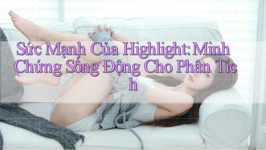 Sức Mạnh Của Highlight: Minh Chứng Sống Động Cho Phân Tích