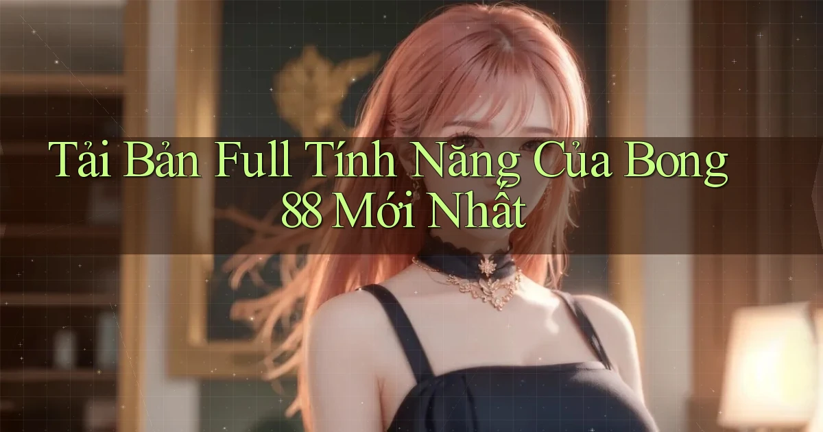 tải bản full tính năng của bong88 mới nhất