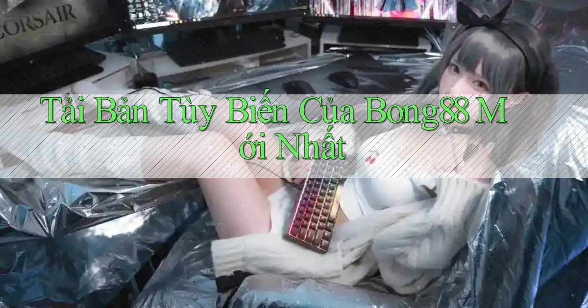 tải bản tùy biến của bong88 mới nhất