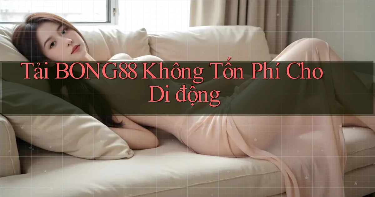 tải bong88 không tốn phí cho di động