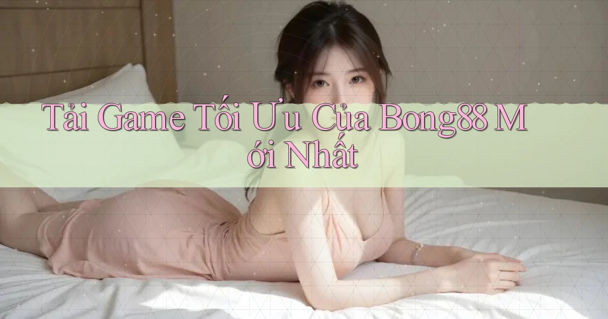 tải game tối ưu của bong88 mới nhất