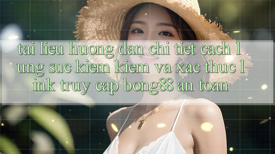 Tài liệu hướng dẫn Chi Tiết Cách Lùng sục kiếm Kiếm Và Xác Thực Link Truy Cập Bong88 An Toàn