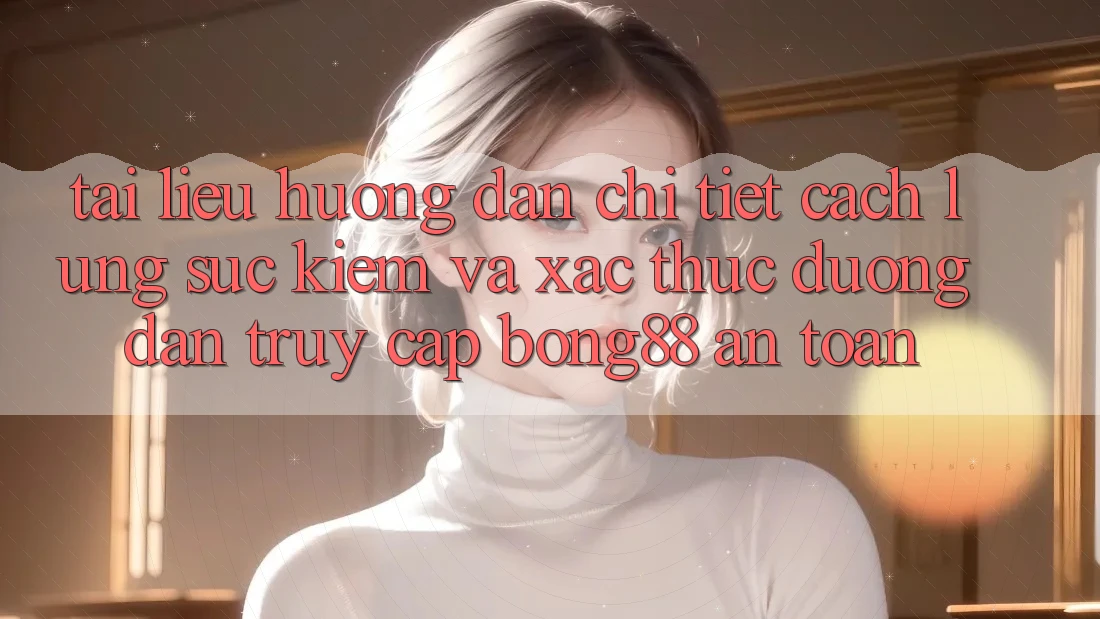 Tài liệu hướng dẫn Chi Tiết Cách Lùng sục Kiếm Và Xác Thực Đường dẫn Truy Cập Bong88 An Toàn