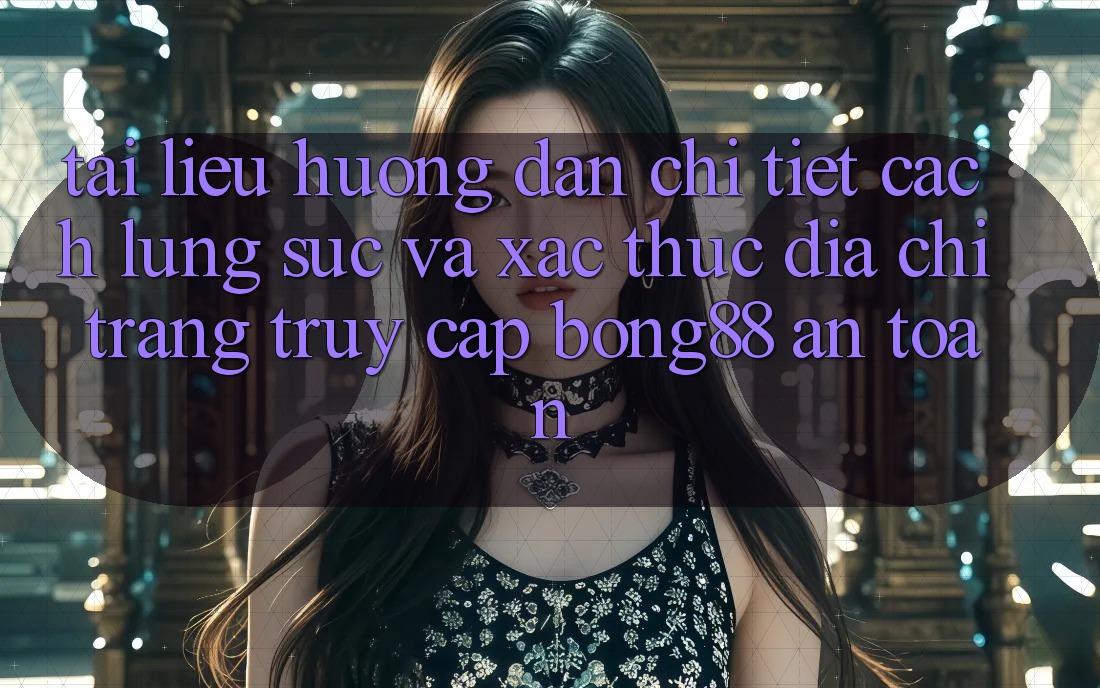 Tài liệu hướng dẫn Chi Tiết Cách Lùng sục Và Xác Thực Địa chỉ trang Truy Cập Bong88 An Toàn