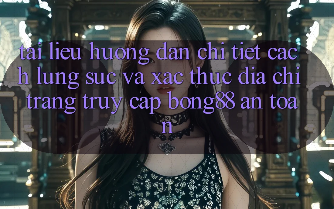 Tài liệu hướng dẫn Chi Tiết Cách Lùng sục Và Xác Thực Địa chỉ trang Truy Cập Bong88 An Toàn