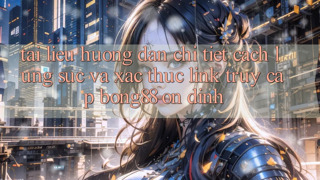 Tài liệu hướng dẫn Chi Tiết Cách Lùng sục Và Xác Thực Link Truy Cập Bong88 Ổn định Tài liệu hướng dẫn Chi Tiết Cách Lùng sục Và Xác Thực Link Truy Cập Bong88 Ổn định