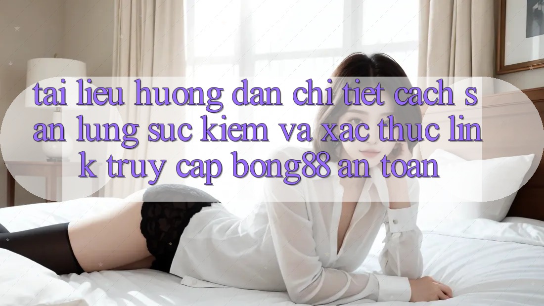 Tài liệu hướng dẫn Chi Tiết Cách Săn lùng sục Kiếm Và Xác Thực Link Truy Cập Bong88 An Toàn Tài liệu hướng dẫn Chi Tiết Cách Săn lùng sục Kiếm Và Xác Thực Link Truy Cập Bong88 An Toàn
