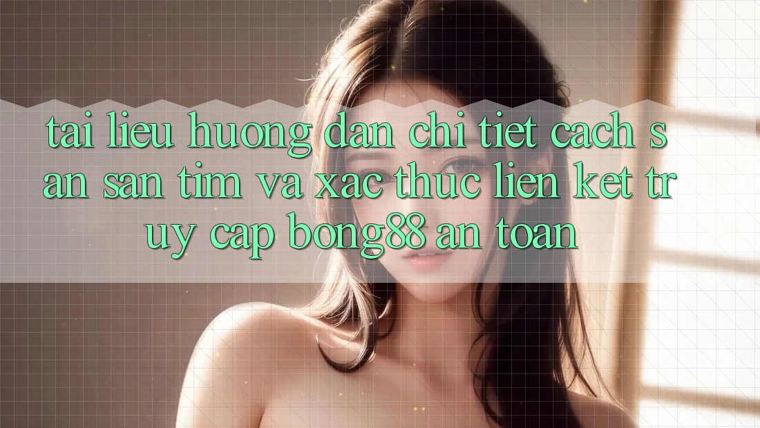 Tài liệu hướng dẫn Chi Tiết Cách Săn săn tìm Và Xác Thực Liên kết Truy Cập Bong88 An Toàn Tài liệu hướng dẫn Chi Tiết Cách Săn săn tìm Và Xác Thực Liên kết Truy Cập Bong88 An Toàn