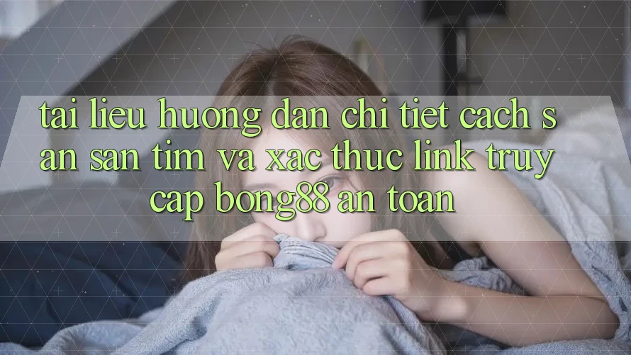 Tài liệu hướng dẫn Chi Tiết Cách Săn săn tìm Và Xác Thực Link Truy Cập Bong88 An Toàn