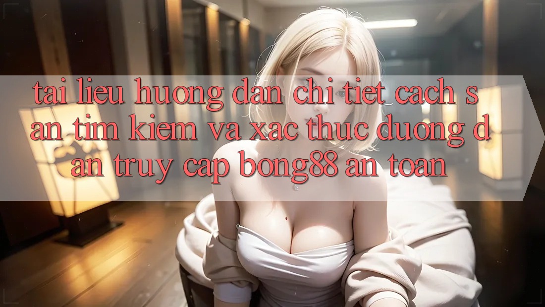 Tài liệu hướng dẫn Chi Tiết Cách Săn tìm Kiếm Và Xác Thực Đường dẫn Truy Cập Bong88 An Toàn Tài liệu hướng dẫn Chi Tiết Cách Săn tìm Kiếm Và Xác Thực Đường dẫn Truy Cập Bong88 An Toàn