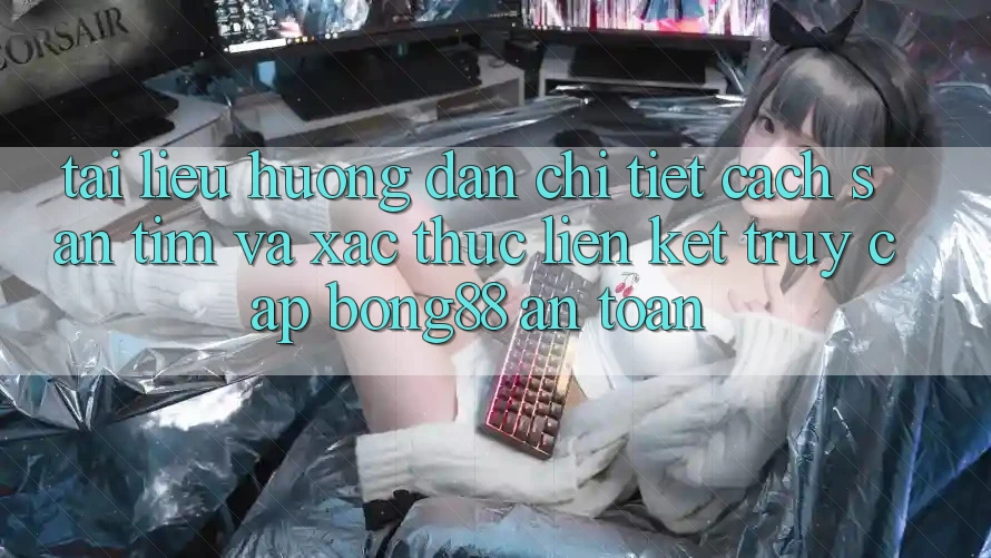 Tài liệu hướng dẫn Chi Tiết Cách Săn tìm Và Xác Thực Liên kết Truy Cập Bong88 An Toàn