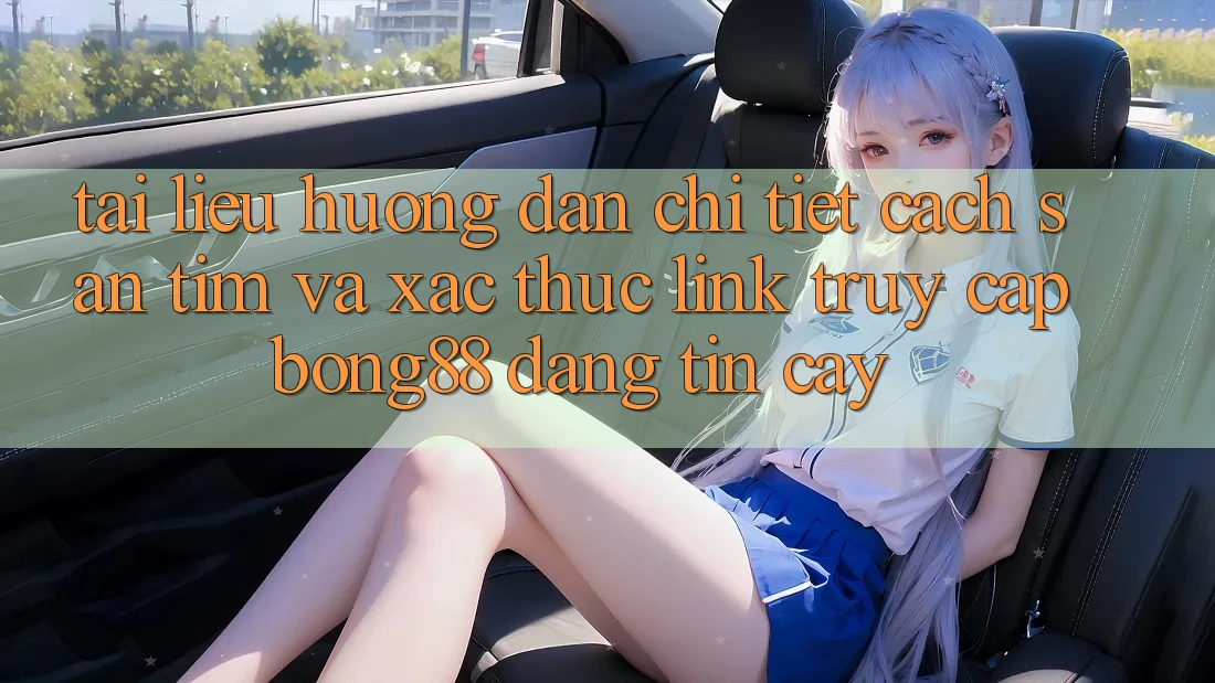 Tài liệu hướng dẫn Chi Tiết Cách Săn tìm Và Xác Thực Link Truy Cập Bong88 Đáng tin cậy