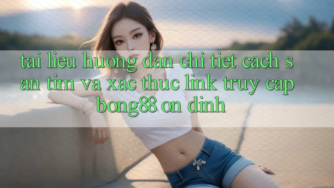 Tài liệu hướng dẫn Chi Tiết Cách Săn tìm Và Xác Thực Link Truy Cập Bong88 Ổn định