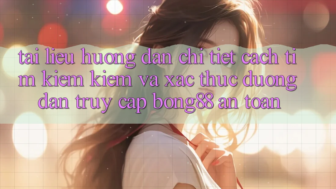 Tài liệu hướng dẫn Chi Tiết Cách Tìm kiếm Kiếm Và Xác Thực Đường dẫn Truy Cập Bong88 An Toàn Tài liệu hướng dẫn Chi Tiết Cách Tìm kiếm Kiếm Và Xác Thực Đường dẫn Truy Cập Bong88 An Toàn