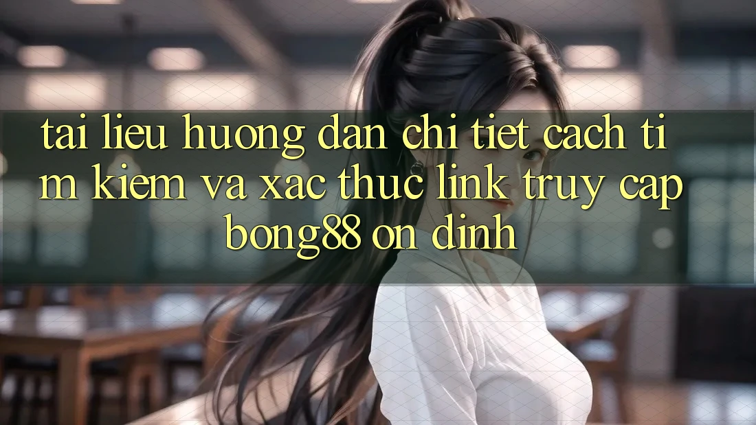 Tài liệu hướng dẫn Chi Tiết Cách Tìm Kiếm Và Xác Thực Link Truy Cập Bong88 Ổn định