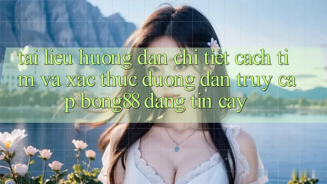 Tài liệu hướng dẫn Chi Tiết Cách Tìm Và Xác Thực Đường dẫn Truy Cập Bong88 Đáng tin cậy