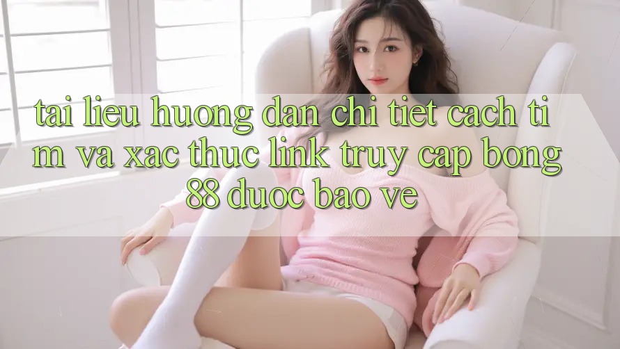 Tài liệu hướng dẫn Chi Tiết Cách Tìm Và Xác Thực Link Truy Cập Bong88 Được bảo vệ Tài liệu hướng dẫn Chi Tiết Cách Tìm Và Xác Thực Link Truy Cập Bong88 Được bảo vệ