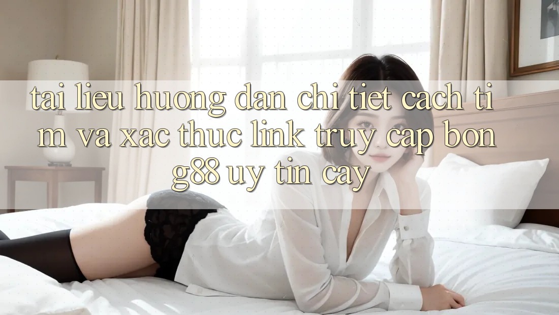 Tài liệu hướng dẫn Chi Tiết Cách Tìm Và Xác Thực Link Truy Cập Bong88 Uy tín cậy