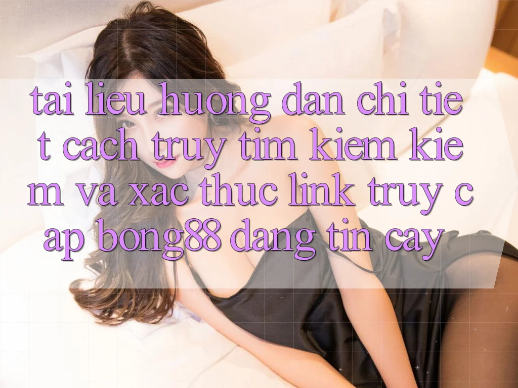 Tài liệu hướng dẫn Chi Tiết Cách Truy tìm kiếm Kiếm Và Xác Thực Link Truy Cập Bong88 Đáng tin cậy Tài liệu hướng dẫn Chi Tiết Cách Truy tìm kiếm Kiếm Và Xác Thực Link Truy Cập Bong88 Đáng tin cậy