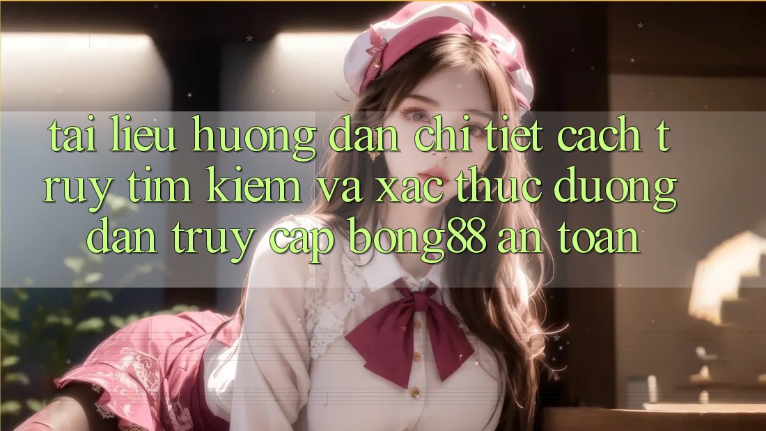 Tài liệu hướng dẫn Chi Tiết Cách Truy tìm Kiếm Và Xác Thực Đường dẫn Truy Cập Bong88 An Toàn Tài liệu hướng dẫn Chi Tiết Cách Truy tìm Kiếm Và Xác Thực Đường dẫn Truy Cập Bong88 An Toàn