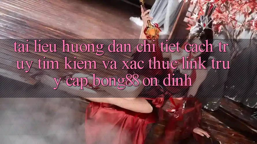 Tài liệu hướng dẫn Chi Tiết Cách Truy tìm kiếm Và Xác Thực Link Truy Cập Bong88 Ổn định