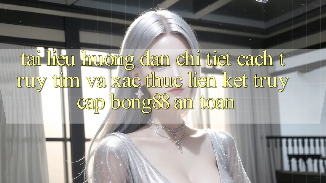 Tài liệu hướng dẫn Chi Tiết Cách Truy tìm Và Xác Thực Liên kết Truy Cập Bong88 An Toàn Tài liệu hướng dẫn Chi Tiết Cách Truy tìm Và Xác Thực Liên kết Truy Cập Bong88 An Toàn